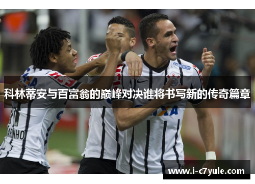 科林蒂安与百富翁的巅峰对决谁将书写新的传奇篇章